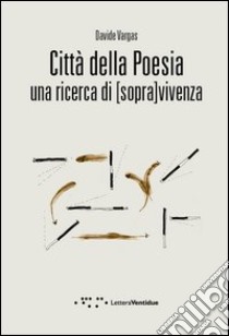 Città della poesia. Una ricerca di [sopra]vivenza libro di Vargas Davide