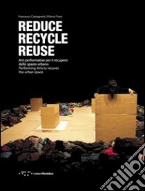 Reduce, recycle, reuse. Arti performative per il recupero dello spazio urbano. Ediz. italiana e inglese libro di Fiore Vittorio; Castagneto Francesca