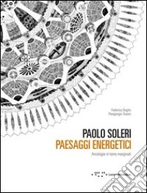 Paolo Soleri. Paesaggi energetici. Arcologie in terre marginali libro di Doglio Federica; Tosoni Piergiorgio