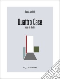 Quattro case. Viste da dentro. Ediz. italiana e inglese libro di Auciello Nicola