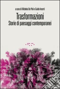 Trasformazioni. Storie di paesaggi contemporanei libro di De Poli M. (cur.); Incerti G. (cur.)