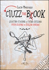 Ciuzz the book. Quattro stagioni di cucina siciliana. Ediz. italiana e inglese libro di Mazzullo Lucia