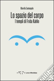 Lo spazio del corpo. I templi di Frida Kahlo libro di Santangelo Marella