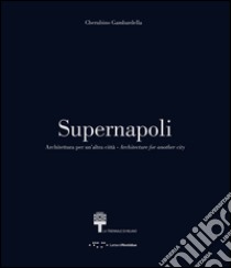 Supernapoli. Architettura per un'altra città. Ediz. italiana e inglese libro di Gambardella Cherubino