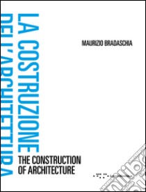 La costruzione dell'architettura. Ediz. italiana e inglese libro di Bradaschia Maurizio