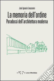 La memoria dell'ordine. Paradossi dell'architettura moderna libro di Linazasoro José Ignacio