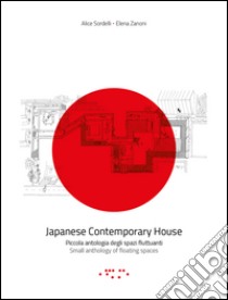 Japanese contemporary house. Piccola antologia degli spazi fluttuanti. Ediz. italiana e inglese libro di Sordelli Alice; Zanoni Elena