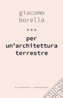 Per un'architettura terrestre libro di Borella Giacomo