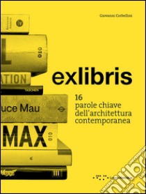 Exlibris. 16 parole chiave dell'architettura contemporanea libro di Corbellini Giovanni