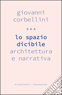 Lo spazio dicibile. Architettura e narrativa libro di Corbellini Giovanni