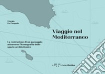 Viaggio nel Mediterraneo. La costruzione di un paesaggio attraverso l'iconografia dello spazio architettonico. Ediz. illustrata libro di De Pasquale Giorgia