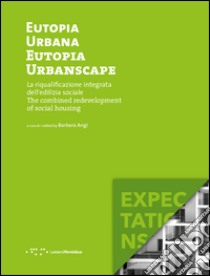 Eutopia Urbana. Eutopia Urbanscape. La riqualificazione integrata dell'edilizia sociale. The combined redevelopment of social housing. Ediz. illustrata libro