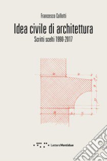 Idea civile di architettura. Scritti scelti 1990-2017 libro di Collotti Francesco