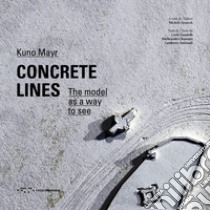 Concrete lines. The model as a way to see libro di Mayr Kuno; Gandolfi Carlo; Clemente Ildebrando; Drascek M. (cur.)