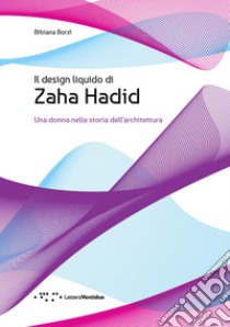 Il design liquido di Zaha Hadid. Una donna nella storia dell'architettura libro di Borzì Bibiana