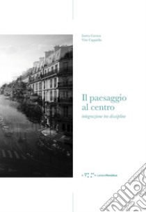 Il paesaggio al centro. Integrazione tra discipline libro di Cortesi Isotta; Cappiello Vito