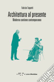 Architettura al presente. Moderno contiene contemporaneo libro di Toppetti Fabrizio