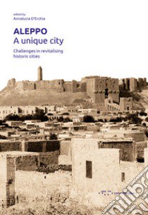 Aleppo. A unique city. Challenges in revitalising historic cities libro di D'Erchia A. (cur.)