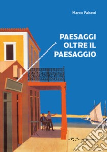 Paesaggi oltre il paesaggio libro di Falsetti Marco