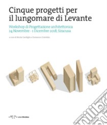 Cinque progetti per il lungomare di Levante. Workshop di progettazione architettonica (Siracusa, 24 Novembre-1 Dicembre 2018). Ediz. italiana e inglese libro di Cristofalo D. (cur.); Carofiglio N. (cur.)