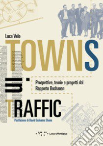 Towns in traffic. Prospettive, teorie e progetti dal Rapporto Buchanan libro di Velo Luca