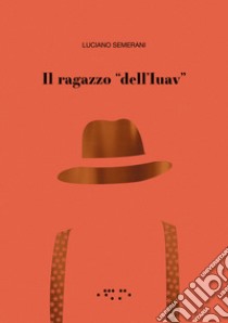 Il ragazzo «dell'Iuav» libro di Semerani Luciano