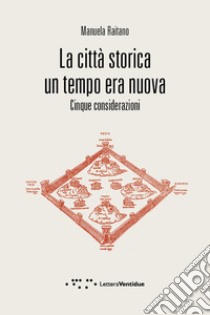 La città storica un tempo era nuova. Cinque considerazioni libro di Raitano Manuela