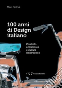 100 anni di design italiano. Contesto economico e cultura del progetto libro di Martinuz Mauro