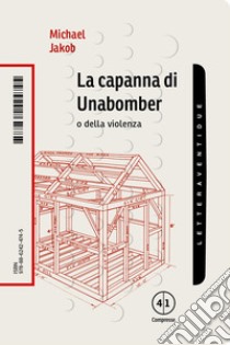 La capanna di Unabomber. O della violenza libro di Jakob Michael