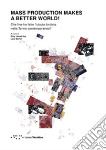 Mass production makes a better world! Che fine ha fatto l'utopia fordista nella Torino contemporanea? libro di Llevat Soy E. (cur.); Martin L. (cur.)