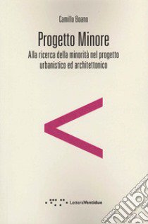 Progetto minore. Alla ricerca della minorità nel progetto urbanistico ed architettonico libro di Boano Camillo