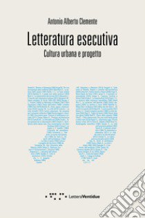 Letteratura esecutiva. Cultura urbana e progetto libro di Clemente Antonio Alberto