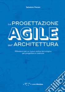 La progettazione agile dell'architettura. Riflessioni per un nuovo codice tecnologico per progettare e costruire libro di Viscuso Salvatore