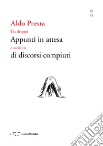 Appunti in attesa di discorsi compiuti. Tra disegni e scritture libro di Presta Aldo