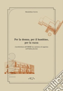 Per la donna, per il bambino, per la razza. L'architettura dell'ONMI tra eutenica ed eugenica nell'Italia fascista. Ediz. illustrata libro di Savorra Massimiliano