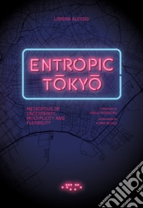 Entropic Tokyo. Metropolis of uncertainty, multiplicity and flexibility libro di Alessio Lorena