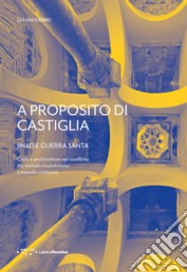 A proposito di Castiglia. Jihad e Guerra Santa. Città e architetture nel conflitto tra mondo musulmano e mondo cristiano libro di Fabbri Gianni