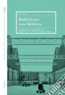 Riabi(li)tare una fabbrica. Strategie di riconversione del patrimonio industriale per nuovi modelli di vivere partecipativo libro di Rosmini Emilia