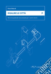 Risalire le città. Percorsi pedonali meccanizzati per i centri storici libro di Belardi Paolo