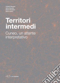 Territori intermedi. Cuneo, un atlante interpretativo libro di Renzoni Cristina; Vassallo Ianira; Donadoni Ettore