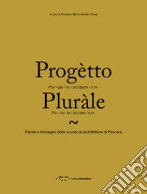 Progètto pluràle. Parole e immagini della scuola di architettura di Pescara libro di Bilò F. (cur.); Ulisse A. (cur.)