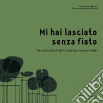 Mi hai lasciato senza fiato. Racconto illustrato tra design e scenari anfibi. Ediz. a colori libro di Maconi Anna