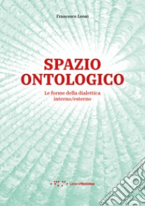 Spazio ontologico. Le forme della dialettica interno/esterno libro di Leoni Francesco