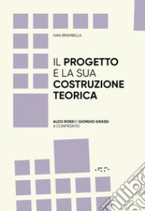 Il progetto e la sua costruzione teorica. Aldo Rossi e Giorgio Grassi a confronto libro di Brambilla Ivan