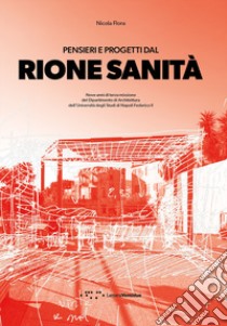 Pensieri e progetti dal Rione Sanità. Nove anni di terza missione del Dipartimento di Architettura dell'Università degli Studi di Napoli Federico II libro di Flora Nicola