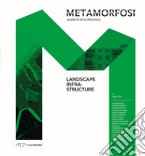 Metamorfosi. Quaderni di architettura. Ediz. italiana e inglese. Vol. 11: Landscape Infrastructure libro di Celestini G. (cur.); Imbroglini C. (cur.)