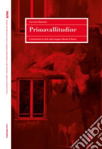 Primavallitudine. Il sentimento di città nelle borgate ufficiali di Roma libro di Albanese Carmelo