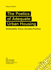 The Poetics of Adequate Urban Housing. Sustainability, Theory, Innovative Practices libro di Khatibi Maryam