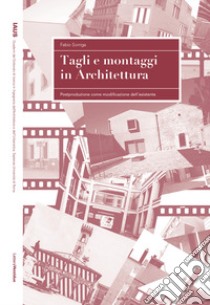 Tagli e montaggi in architettura. Postproduzione come modificazione dell'esistente libro di Sorriga Fabio