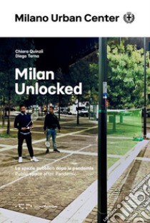 Milan Unlocked. Lo spazio pubblico dopo la pandemia. Ediz. italiana e inglese libro di Quinzii Chiara; Terna Diego